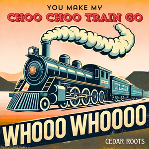 You Make My Choo Choo Train Go Whooo Whoooo