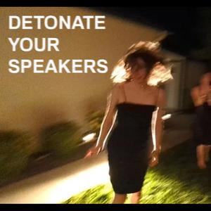 DETONATE YOUR SPEAKERS