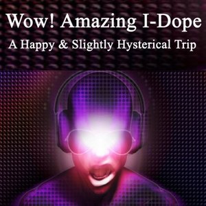 Wow! Amazing I-Dope - Happy & Slightly Hysterical Trip