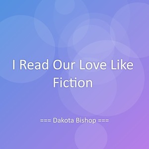 I Read Our Love Like Fiction