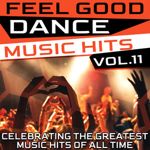 Feel Good Dance Music Hits, Vol. 11 - Celebrating the Greatest Music Hits of All Time