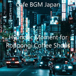 Hypnotic Moment for Roppongi Coffee Shops