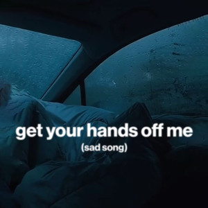 get your hands off me (sad song)