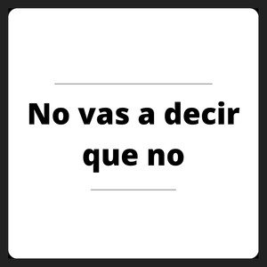 No vas a decir que no