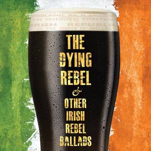 The Dying Rebel & Other Irish Rebel Ballads