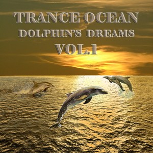 Trance Ocean, Dolphins Dreams, Vol.1 (An Aquatic Melodic and Progressive Deep Blue Dance Collection)