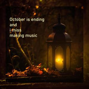 October is ending and i miss making music