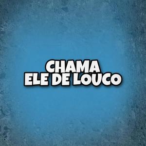 Chama Ele De Louco