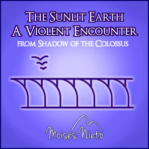 The Sunlit Earth / A Violent Encounter (Shadow of the Colossus)