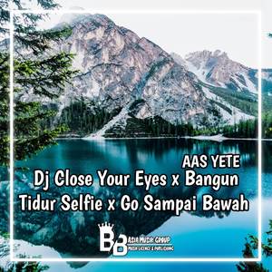 DJ CLOSE YOUR EYES X BANGUN TIDUR SELFIE X GO SAMPAI BAWAH