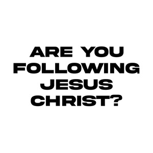 ARE YOU FOLLOWING JESUS CHRIST?