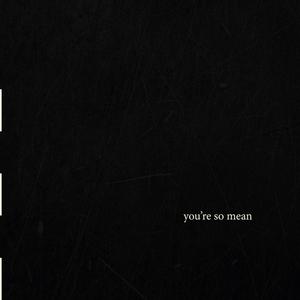you're so mean