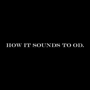 HOW IT SOUNDS TO OD. (Explicit)