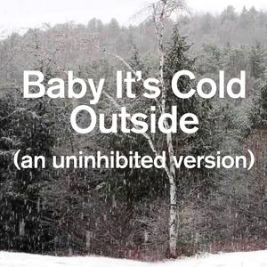 Baby It's Cold Outside (an uninhibited version)