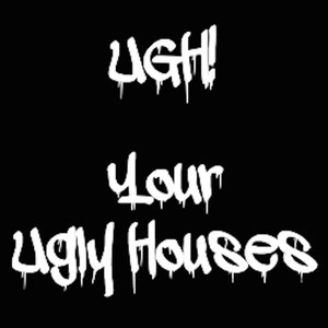 Ugh! Your Ugly Houses