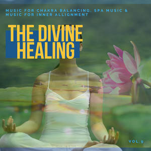 The Divine Healing - Music For Chakra Balancing, Spa Music & Music For Inner Allignment Vol. 9