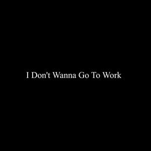 I Don't Wanna Go To Work (Explicit)