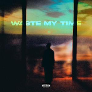 Waste My Time (Explicit)