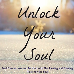 Unlock Your Soul – Feel Free to Love and Be Kind with This Healing and Calming Music for the Soul