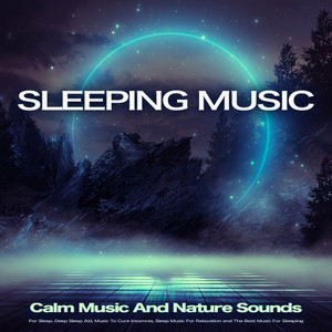 Sleeping Music: Calm Music And Nature Sounds For Sleep, Deep Sleep Aid, Music To Cure Insomnia, Sleep Music For Relaxation and The Best Music For Sleeping