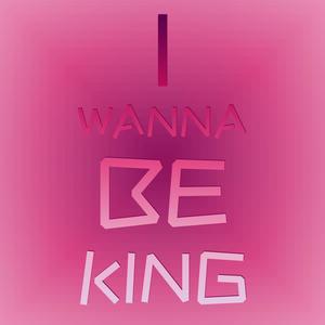 I Wanna be king