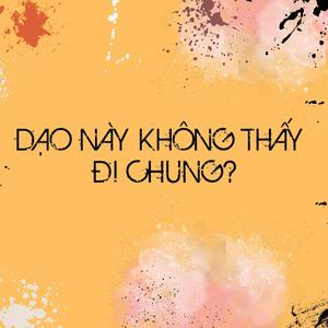 DẠO NÀY KHÔNG THẤY ĐI CHUNG?