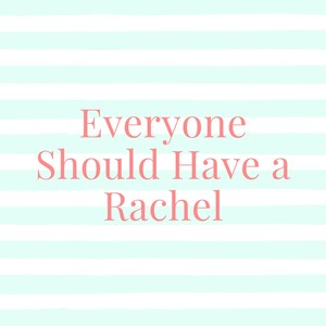 Everyone Should Have a Rachel