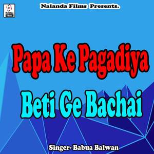 Papa Ke Pagadiya Beti Ge Bachai