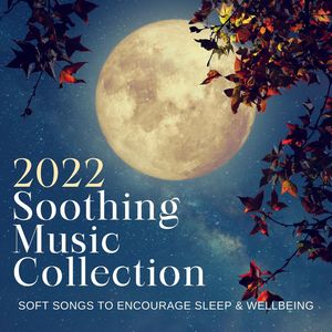 2022 Soothing Music Collection: Soft Songs to Encourage Sleep & Wellbeing