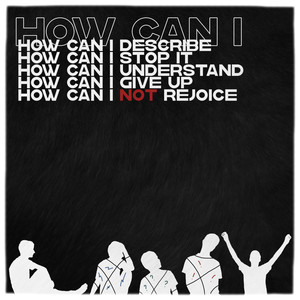 How Can I Not Rejoice