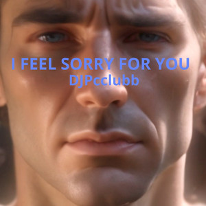 I Feel Sorry for You