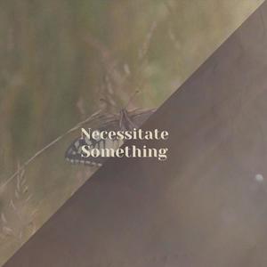 Necessitate Something