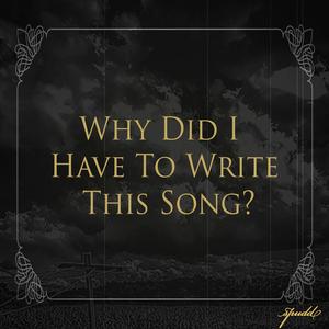 Why Did I Have To Write This Song?