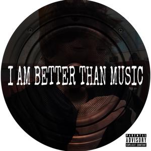 I AM BETTER THAN MUSIC (Explicit)