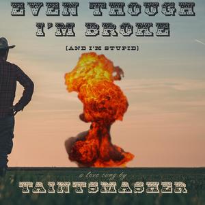 Even Though I'm Broke (And I'm Stupid)