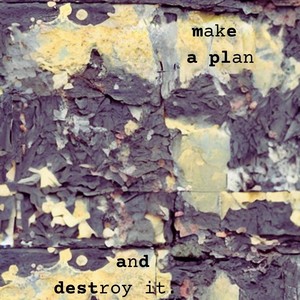 Make a Plan and Destroy It.