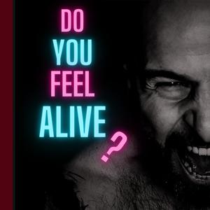 Do you feel alive?