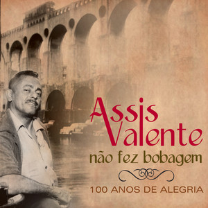 Assis Valente Não Fez Bobagem - 100 Anos De Alegria