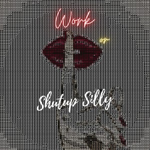 Work or SHUTUP SILLY (Explicit)