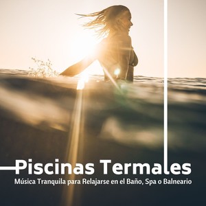 Piscinas Termales: Música Tranquila para Relajarse en el Baño, Spa o Balneario