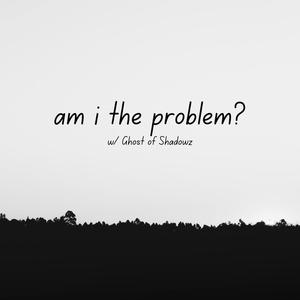 am i the problem? (feat. Ghost of Shadowz) [Explicit]