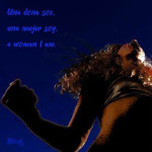 Una dona sóc, una mujer soy, a woman I am