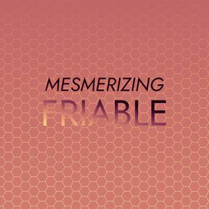 Mesmerizing Friable