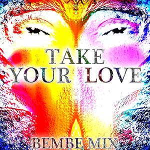 TAKE YOUR LOVE - BEMBE MIX