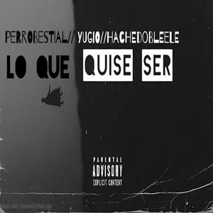 Lo que quise ser x DirtyRecods (feat. HACHE DOBLE ELE & YUGIO) (Explicit)