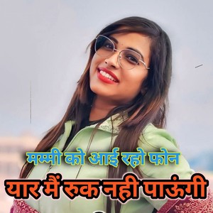 Mummy ko aayi raho phone Yaar main ruk nahi paaungi