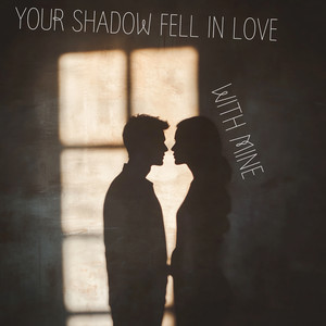 YOUR SHADOW FELL IN LOVE WITH MINE
