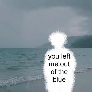 you left me out of the blue