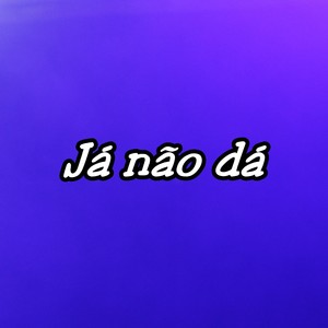 Já não dá