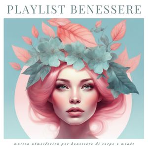 Playlist Benessere: Musica Atmosferica per Benessere di Corpo e Mente